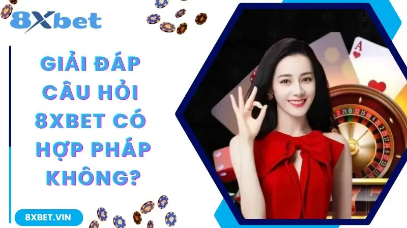 Giải đáp câu hỏi web cược 8Xbet có hợp pháp không